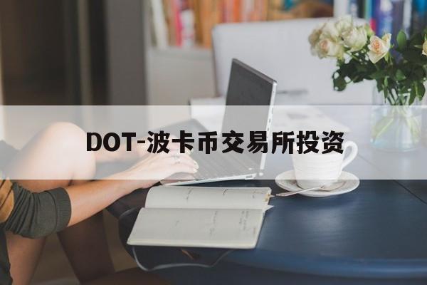DOT-波卡币交易所投资(dot波卡币还能涨到2000吗)