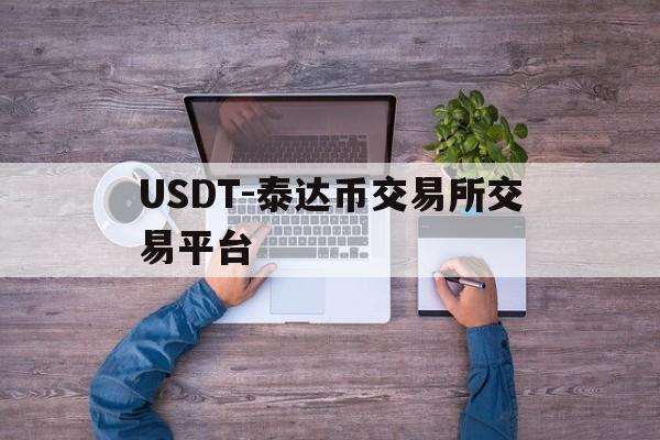 关于USDT-泰达币交易所交易平台的信息