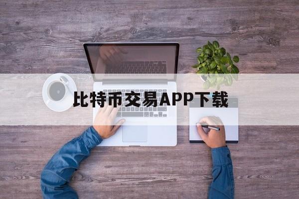关于比特币交易APP下载的信息
