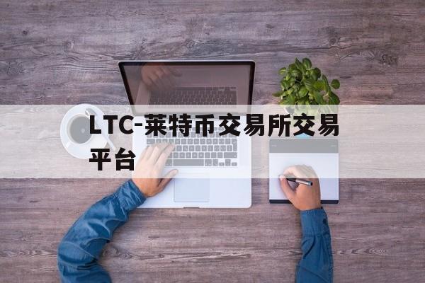 LTC-莱特币交易所交易平台的简单介绍