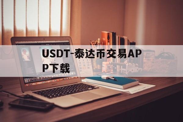 关于USDT-泰达币交易APP下载的信息
