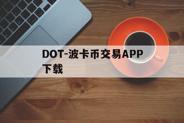DOT-波卡币交易APP下载(dot波卡币还能涨到2000吗)