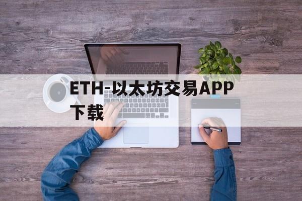 关于ETH-以太坊交易APP下载的信息