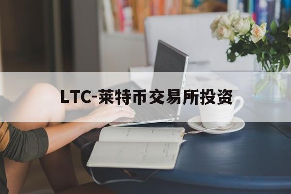 LTC-莱特币交易所投资的简单介绍