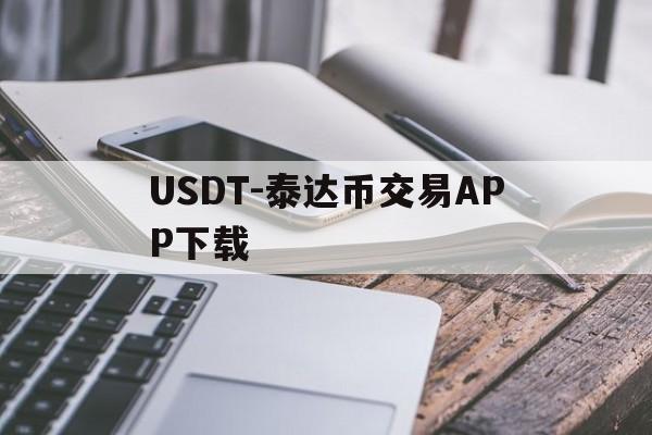USDT-泰达币交易APP下载(泰达币挖矿app官网下载安装最新版)
