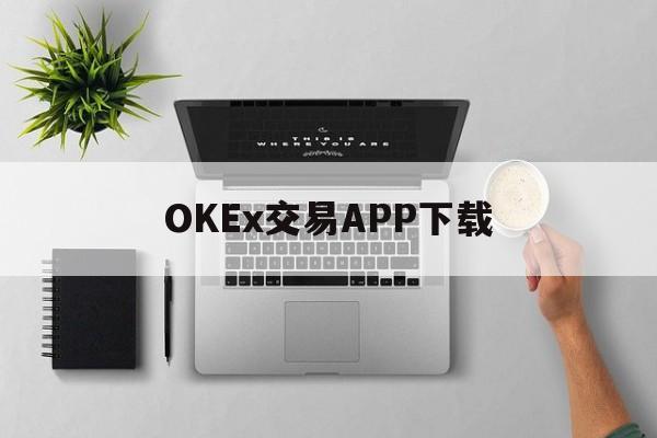 关于OKEx交易APP下载的信息