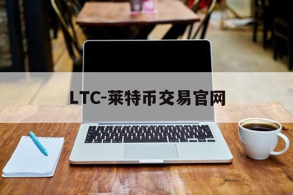 LTC-莱特币交易官网(莱特币钱包官方下载电脑版)